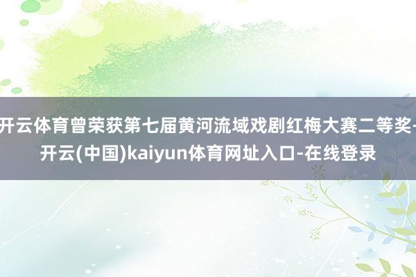 开云体育曾荣获第七届黄河流域戏剧红梅大赛二等奖-开云(中国)kaiyun体育网址入口-在线登录