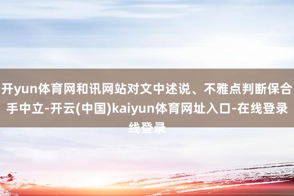 开yun体育网和讯网站对文中述说、不雅点判断保合手中立-开云(中国)kaiyun体育网址入口-在线登录
