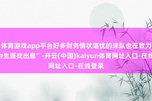 体育游戏app平台好多财务情状堪忧的球队也在致力于“为生涯找出息”-开云(中国)kaiyun体育网址入口-在线登录