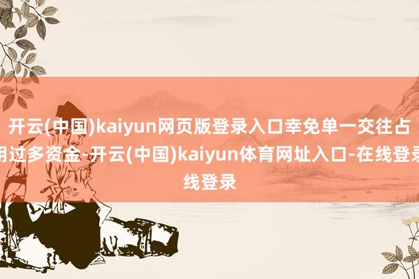 开云(中国)kaiyun网页版登录入口幸免单一交往占用过多资金-开云(中国)kaiyun体育网址入口-在线登录
