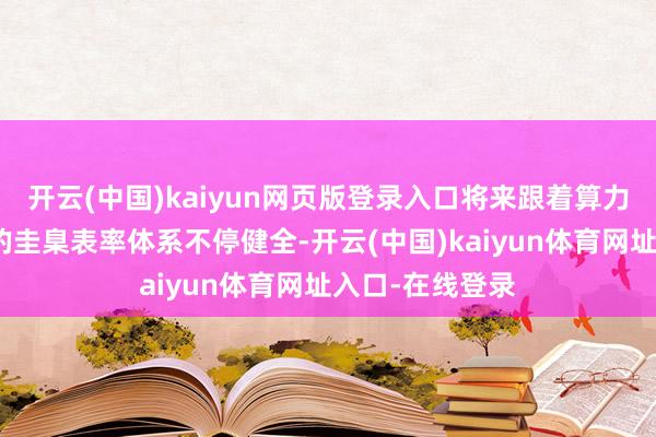 开云(中国)kaiyun网页版登录入口将来跟着算力麇集协同发展的圭臬表率体系不停健全-开云(中国)kaiyun体育网址入口-在线登录