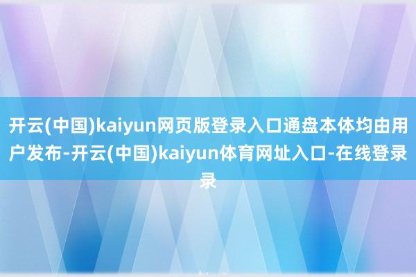 开云(中国)kaiyun网页版登录入口通盘本体均由用户发布-开云(中国)kaiyun体育网址入口-在线登录