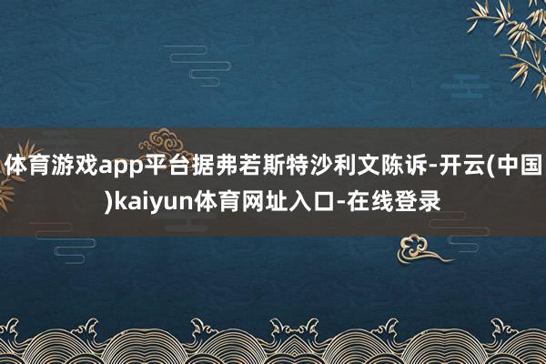 体育游戏app平台据弗若斯特沙利文陈诉-开云(中国)kaiyun体育网址入口-在线登录