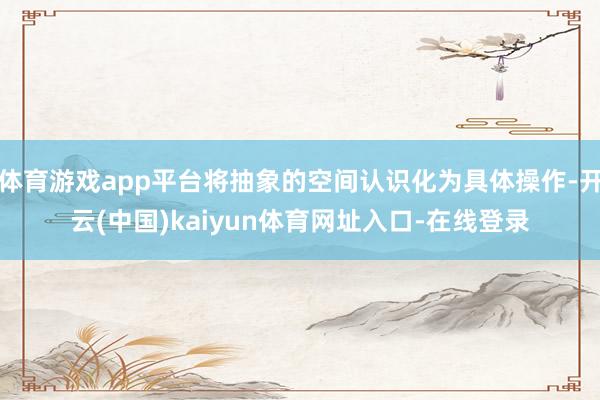 体育游戏app平台将抽象的空间认识化为具体操作-开云(中国)kaiyun体育网址入口-在线登录