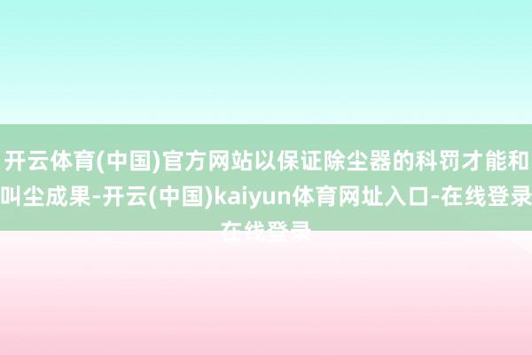 开云体育(中国)官方网站以保证除尘器的科罚才能和叫尘成果-开云(中国)kaiyun体育网址入口-在线登录