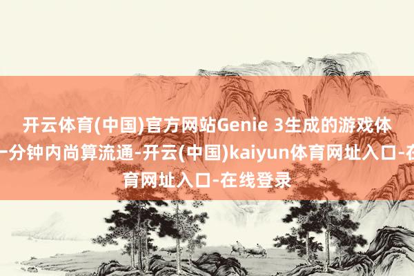 开云体育(中国)官方网站Genie 3生成的游戏体验在第一分钟内尚算流通-开云(中国)kaiyun体育网址入口-在线登录