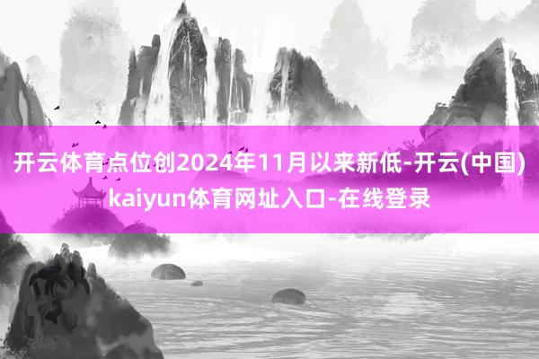 开云体育点位创2024年11月以来新低-开云(中国)kaiyun体育网址入口-在线登录