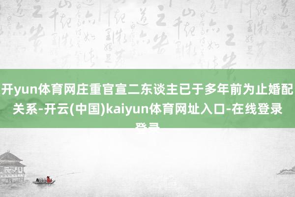 开yun体育网庄重官宣二东谈主已于多年前为止婚配关系-开云(中国)kaiyun体育网址入口-在线登录