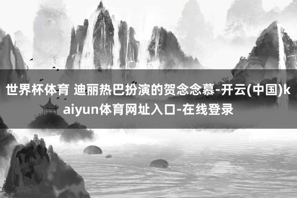 世界杯体育 迪丽热巴扮演的贺念念慕-开云(中国)kaiyun体育网址入口-在线登录