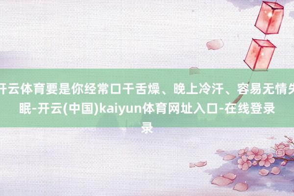 开云体育要是你经常口干舌燥、晚上冷汗、容易无情失眠-开云(中国)kaiyun体育网址入口-在线登录
