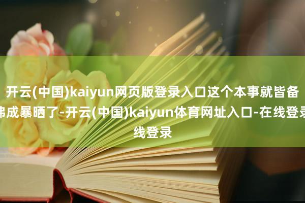 开云(中国)kaiyun网页版登录入口这个本事就皆备弗成暴晒了-开云(中国)kaiyun体育网址入口-在线登录