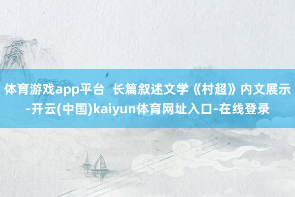 体育游戏app平台  长篇叙述文学《村超》内文展示-开云(中国)kaiyun体育网址入口-在线登录