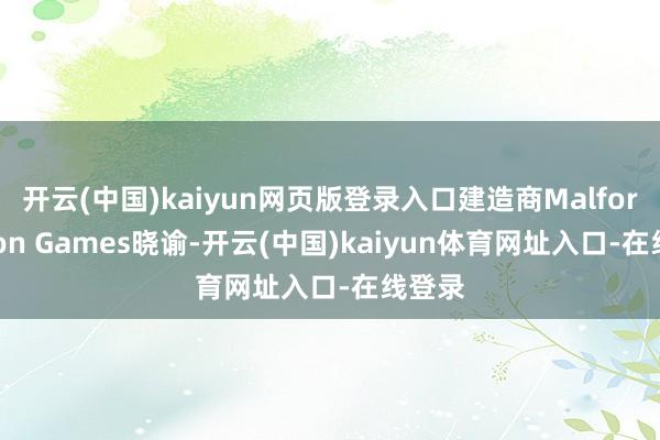 开云(中国)kaiyun网页版登录入口建造商Malformation Games晓谕-开云(中国)kaiyun体育网址入口-在线登录