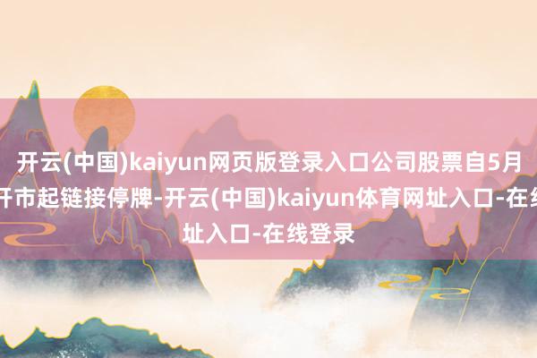 开云(中国)kaiyun网页版登录入口公司股票自5月18日开市起链接停牌-开云(中国)kaiyun体育网址入口-在线登录