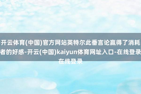 开云体育(中国)官方网站英特尔此番言论赢得了消耗者的好感-开云(中国)kaiyun体育网址入口-在线登录