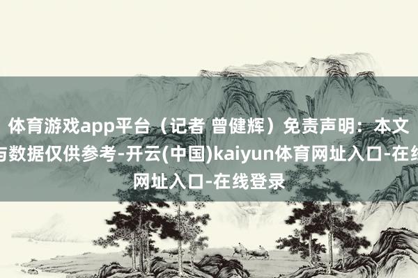 体育游戏app平台(记者 曾健辉)免责声明:本文本体与数据仅供参考-开云(中国)kaiyun体育网址入口-在线登录