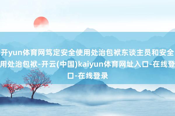 开yun体育网笃定安全使用处治包袱东谈主员和安全使用处治包袱-开云(中国)kaiyun体育网址入口-在线登录