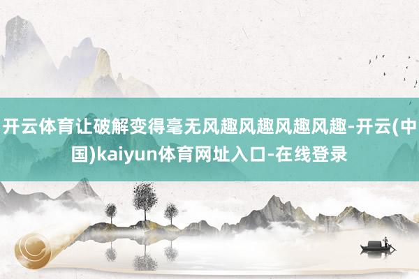 开云体育让破解变得毫无风趣风趣风趣风趣-开云(中国)kaiyun体育网址入口-在线登录