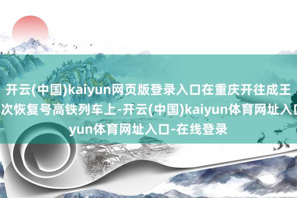 开云(中国)kaiyun网页版登录入口在重庆开往成王人的G8608次恢复号高铁列车上-开云(中国)kaiyun体育网址入口-在线登录