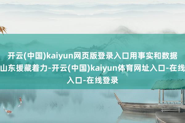 开云(中国)kaiyun网页版登录入口用事实和数据呈现山东援藏着力-开云(中国)kaiyun体育网址入口-在线登录