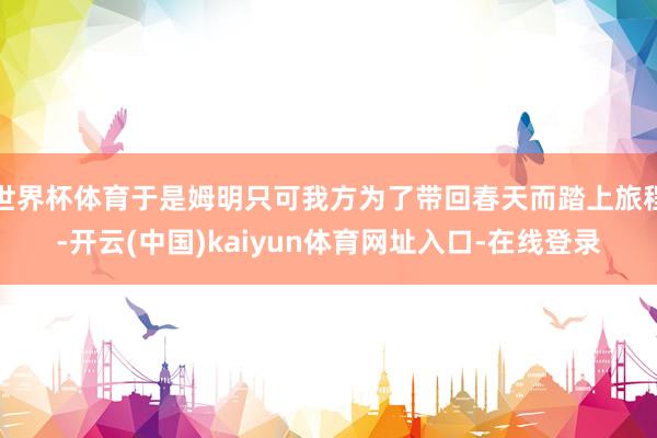 世界杯体育于是姆明只可我方为了带回春天而踏上旅程-开云(中国)kaiyun体育网址入口-在线登录