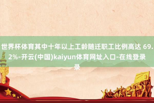 世界杯体育其中十年以上工龄随迁职工比例高达 69.2%-开云(中国)kaiyun体育网址入口-在线登录