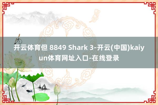 开云体育但 8849 Shark 3-开云(中国)kaiyun体育网址入口-在线登录