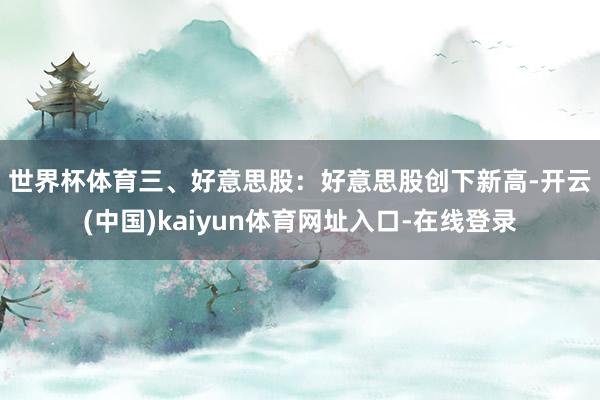 世界杯体育 三、好意思股:好意思股创下新高-开云(中国)kaiyun体育网址入口-在线登录