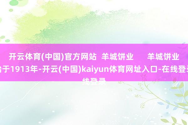 开云体育(中国)官方网站 羊城饼业 羊城饼业始于1913年-开云(中国)kaiyun体育网址入口-在线登录