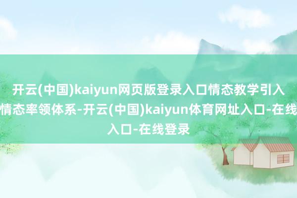 开云(中国)kaiyun网页版登录入口情态教学引入联赛情态率领体系-开云(中国)kaiyun体育网址入口-在线登录