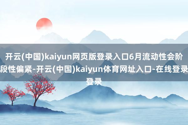 开云(中国)kaiyun网页版登录入口6月流动性会阶段性偏紧-开云(中国)kaiyun体育网址入口-在线登录