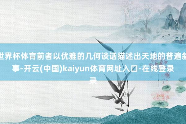 世界杯体育前者以优雅的几何谈话描述出天地的普遍叙事-开云(中国)kaiyun体育网址入口-在线登录