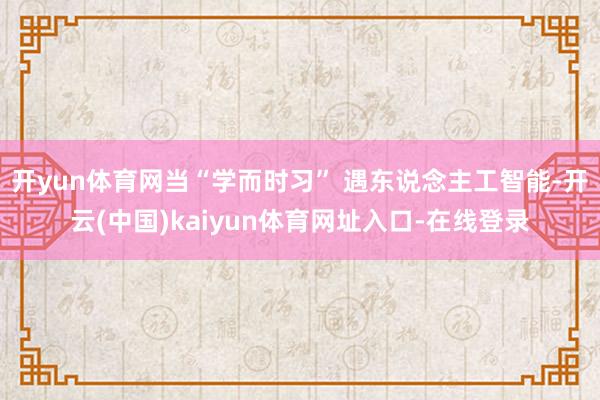 开yun体育网当“学而时习” 遇东说念主工智能-开云(中国)kaiyun体育网址入口-在线登录
