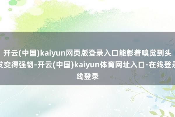 开云(中国)kaiyun网页版登录入口能彰着嗅觉到头发变得强韧-开云(中国)kaiyun体育网址入口-在线登录