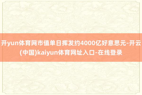 开yun体育网市值单日挥发约4000亿好意思元-开云(中国)kaiyun体育网址入口-在线登录