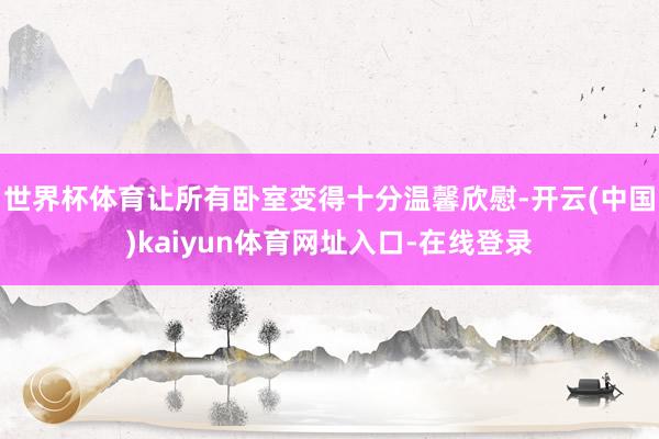 世界杯体育让所有卧室变得十分温馨欣慰-开云(中国)kaiyun体育网址入口-在线登录