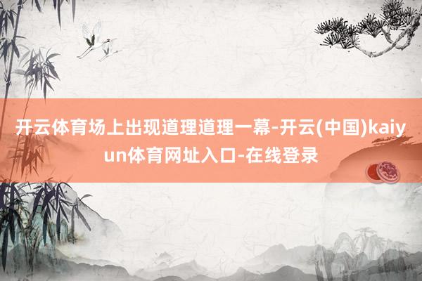 开云体育场上出现道理道理一幕-开云(中国)kaiyun体育网址入口-在线登录