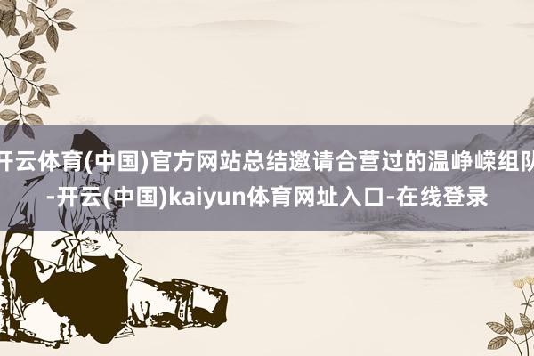 开云体育(中国)官方网站总结邀请合营过的温峥嵘组队-开云(中国)kaiyun体育网址入口-在线登录