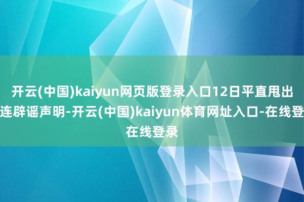 开云(中国)kaiyun网页版登录入口12日平直甩出六连辟谣声明-开云(中国)kaiyun体育网址入口-在线登录