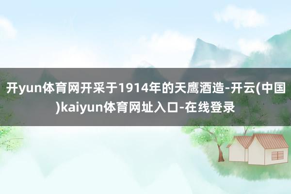 开yun体育网开采于1914年的天鹰酒造-开云(中国)kaiyun体育网址入口-在线登录