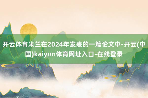 开云体育米兰在2024年发表的一篇论文中-开云(中国)kaiyun体育网址入口-在线登录