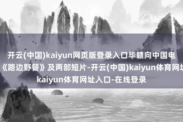 开云(中国)kaiyun网页版登录入口毕赣向中国电影贵寓馆捐赠了《路边野餐》及两部短片-开云(中国)kaiyun体育网址入口-在线登录