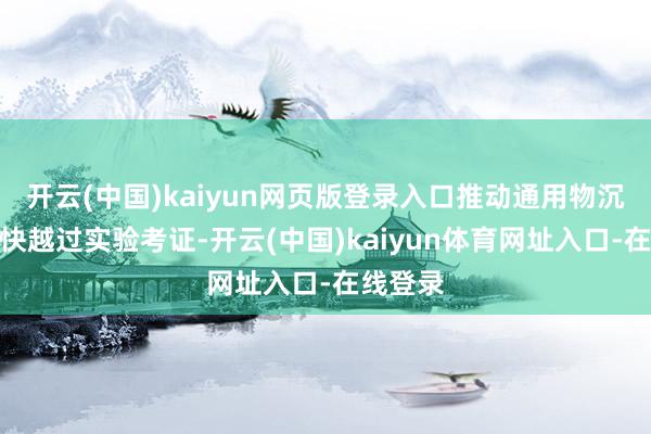 开云(中国)kaiyun网页版登录入口推动通用物沉默能加快越过实验考证-开云(中国)kaiyun体育网址入口-在线登录