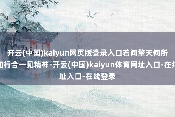 开云(中国)kaiyun网页版登录入口若问擎天何所恃?知行合一见精神-开云(中国)kaiyun体育网址入口-在线登录