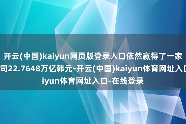 开云(中国)kaiyun网页版登录入口依然赢得了一家闻名跨国公司22.7648万亿韩元-开云(中国)kaiyun体育网址入口-在线登录