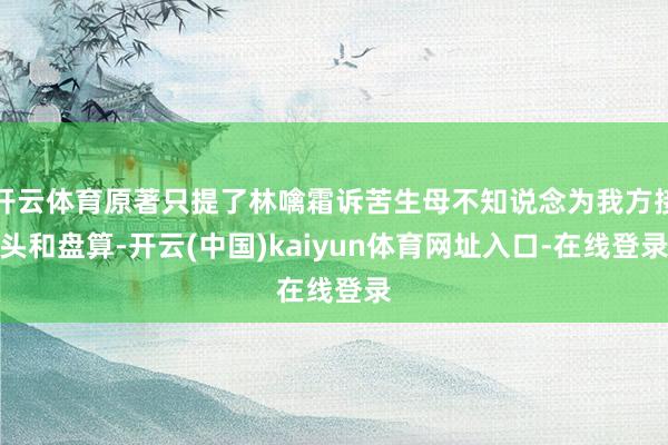 开云体育原著只提了林噙霜诉苦生母不知说念为我方接头和盘算-开云(中国)kaiyun体育网址入口-在线登录