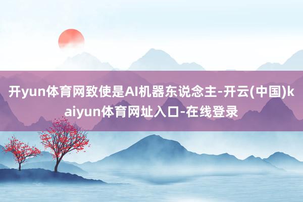 开yun体育网致使是AI机器东说念主-开云(中国)kaiyun体育网址入口-在线登录