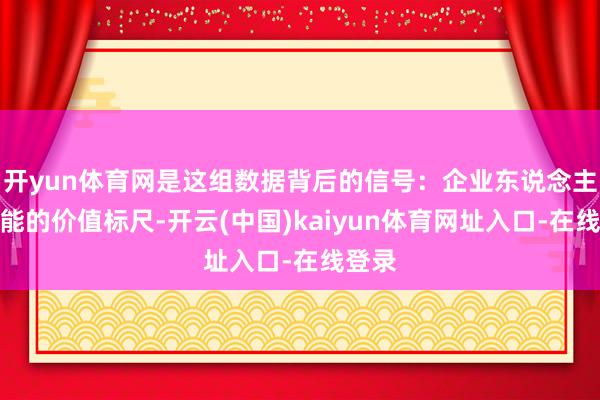 开yun体育网是这组数据背后的信号：企业东说念主工智能的价值标尺-开云(中国)kaiyun体育网址入口-在线登录