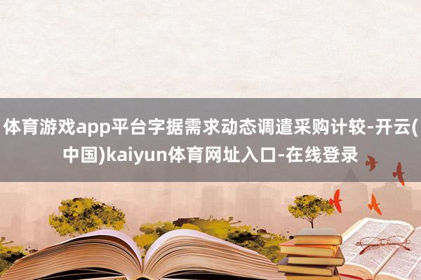体育游戏app平台字据需求动态调遣采购计较-开云(中国)kaiyun体育网址入口-在线登录