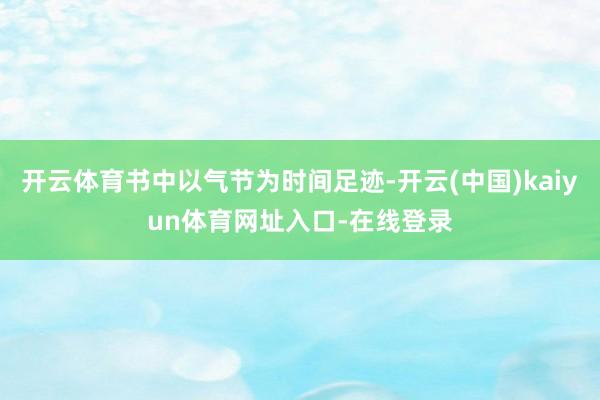 开云体育书中以气节为时间足迹-开云(中国)kaiyun体育网址入口-在线登录